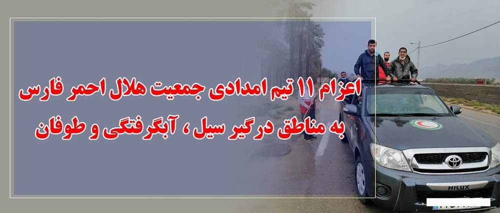 اعزام یازده تیم امدادی جمعیت هلال احمر فارس به مناطق درگیر سیل و آبگرفتگی و طوفان